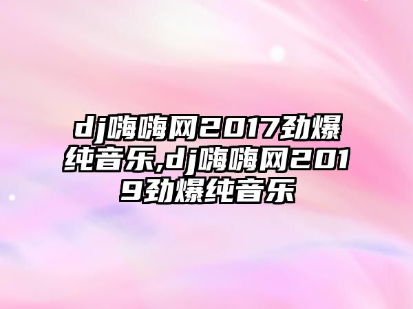 dj嗨嗨網2017勁爆純音樂,dj嗨嗨網2019勁爆純音樂