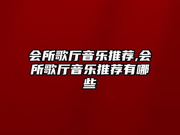 會所歌廳音樂推薦,會所歌廳音樂推薦有哪些