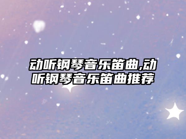 動聽鋼琴音樂笛曲,動聽鋼琴音樂笛曲推薦