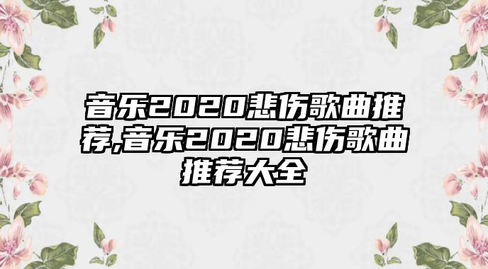 音樂2020悲傷歌曲推薦,音樂2020悲傷歌曲推薦大全