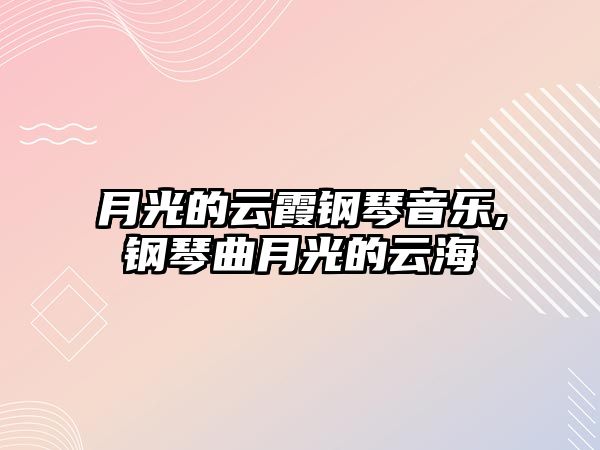 月光的云霞鋼琴音樂,鋼琴曲月光的云海