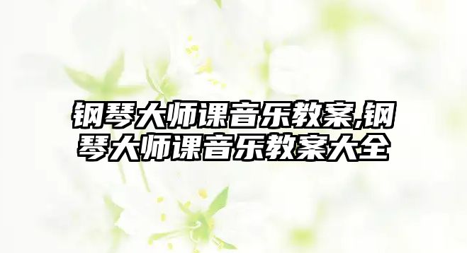 鋼琴大師課音樂教案,鋼琴大師課音樂教案大全