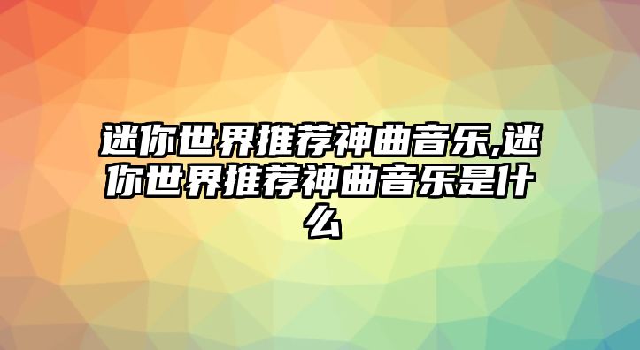 迷你世界推薦神曲音樂,迷你世界推薦神曲音樂是什么