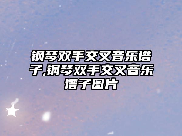 鋼琴雙手交叉音樂譜子,鋼琴雙手交叉音樂譜子圖片