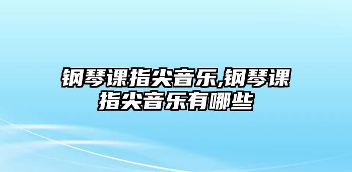 鋼琴課指尖音樂,鋼琴課指尖音樂有哪些