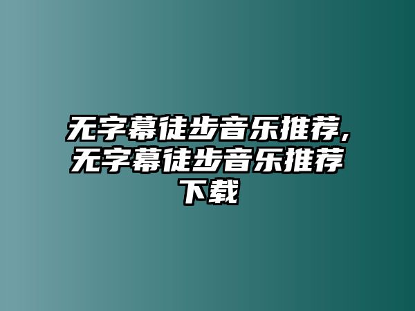 無字幕徒步音樂推薦,無字幕徒步音樂推薦下載