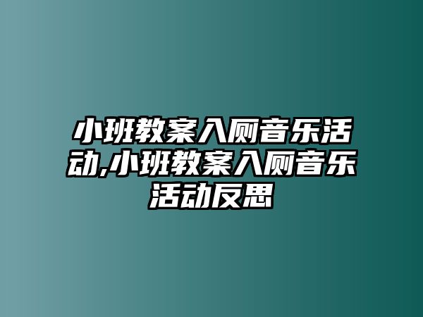 小班教案入廁音樂活動,小班教案入廁音樂活動反思