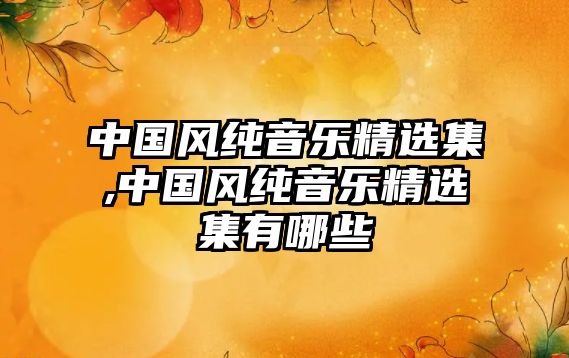 中國風純音樂精選集,中國風純音樂精選集有哪些