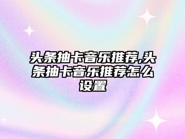 頭條抽卡音樂推薦,頭條抽卡音樂推薦怎么設置