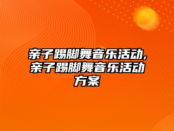 親子踢腳舞音樂活動,親子踢腳舞音樂活動方案