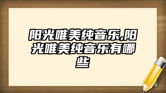 陽(yáng)光唯美純音樂(lè),陽(yáng)光唯美純音樂(lè)有哪些