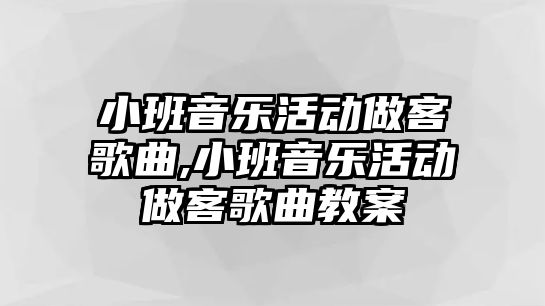 小班音樂活動做客歌曲,小班音樂活動做客歌曲教案