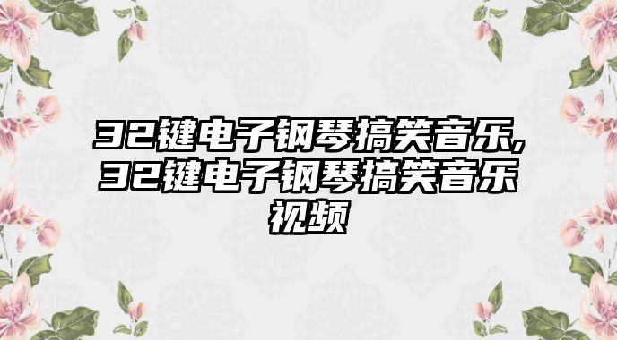 32鍵電子鋼琴搞笑音樂,32鍵電子鋼琴搞笑音樂視頻