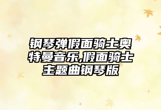 鋼琴彈假面騎士奧特曼音樂,假面騎士主題曲鋼琴版