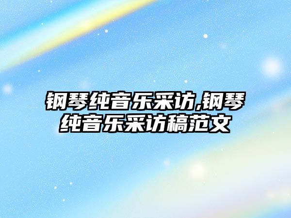 鋼琴純音樂采訪,鋼琴純音樂采訪稿范文