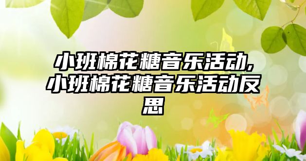 小班棉花糖音樂活動,小班棉花糖音樂活動反思