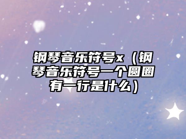 鋼琴音樂符號x（鋼琴音樂符號一個圓圈有一行是什么）