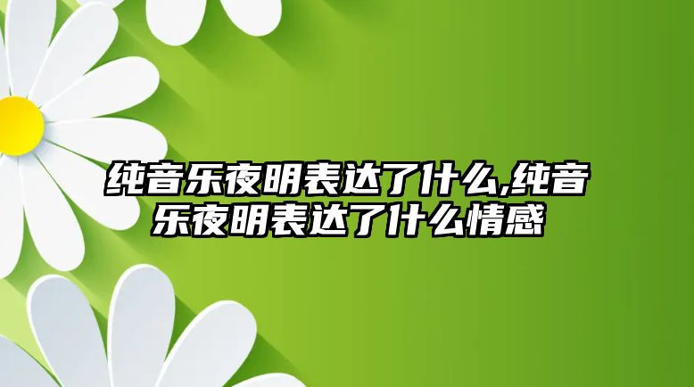 純音樂夜明表達了什么,純音樂夜明表達了什么情感