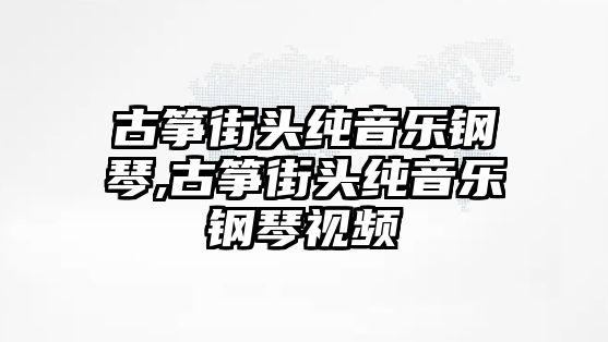 古箏街頭純音樂鋼琴,古箏街頭純音樂鋼琴視頻