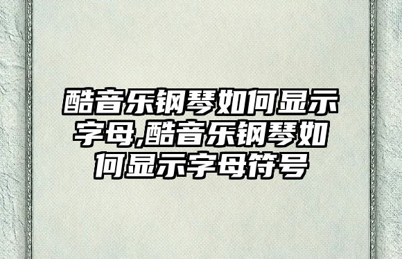 酷音樂鋼琴如何顯示字母,酷音樂鋼琴如何顯示字母符號