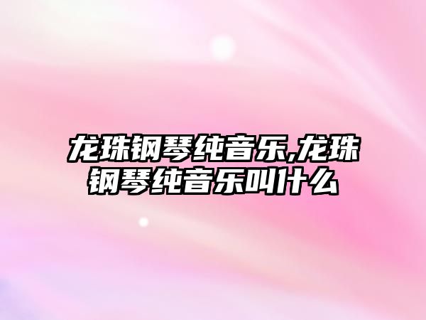 龍珠鋼琴純音樂,龍珠鋼琴純音樂叫什么