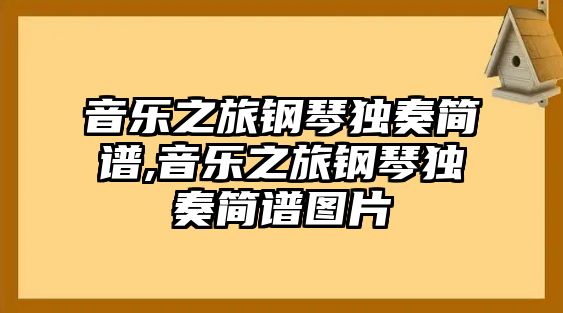 音樂(lè)之旅鋼琴獨(dú)奏簡(jiǎn)譜,音樂(lè)之旅鋼琴獨(dú)奏簡(jiǎn)譜圖片