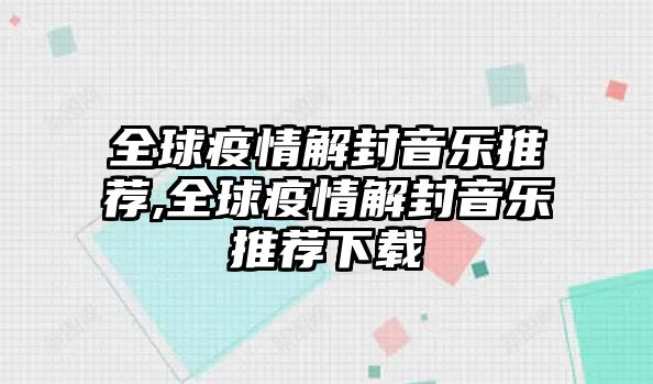 全球疫情解封音樂推薦,全球疫情解封音樂推薦下載