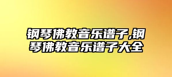 鋼琴佛教音樂譜子,鋼琴佛教音樂譜子大全