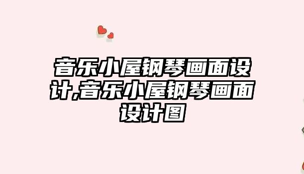 音樂小屋鋼琴畫面設計,音樂小屋鋼琴畫面設計圖