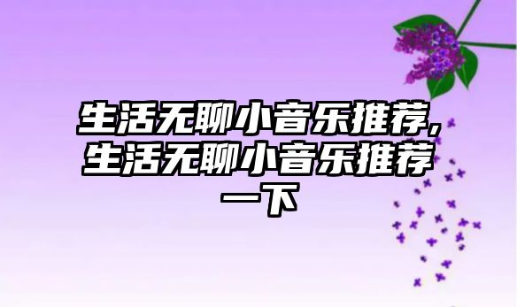 生活無聊小音樂推薦,生活無聊小音樂推薦一下