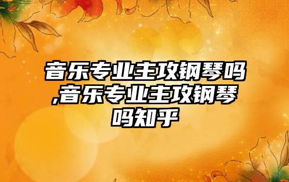 音樂專業(yè)主攻鋼琴嗎,音樂專業(yè)主攻鋼琴嗎知乎