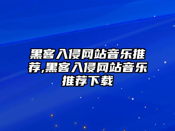 黑客入侵網站音樂推薦,黑客入侵網站音樂推薦下載