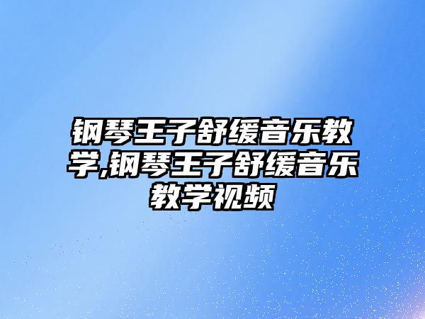 鋼琴王子舒緩音樂教學,鋼琴王子舒緩音樂教學視頻