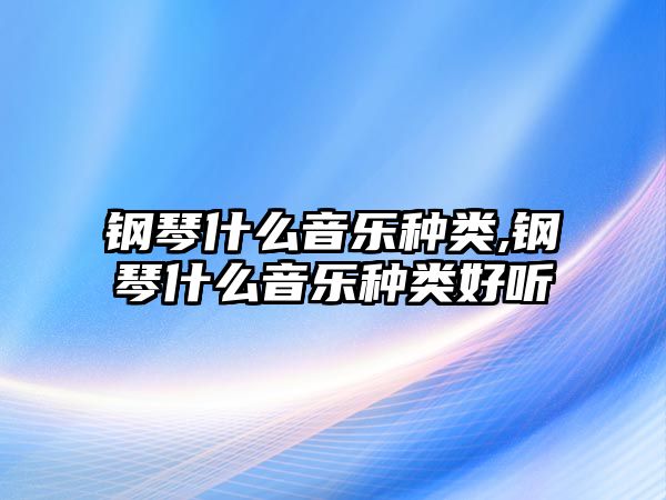 鋼琴什么音樂種類,鋼琴什么音樂種類好聽