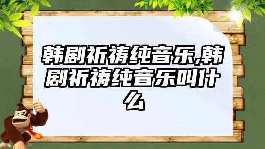 韓劇祈禱純音樂,韓劇祈禱純音樂叫什么