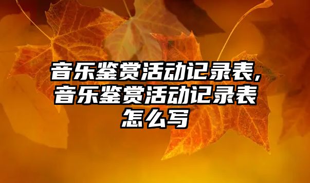 音樂鑒賞活動記錄表,音樂鑒賞活動記錄表怎么寫