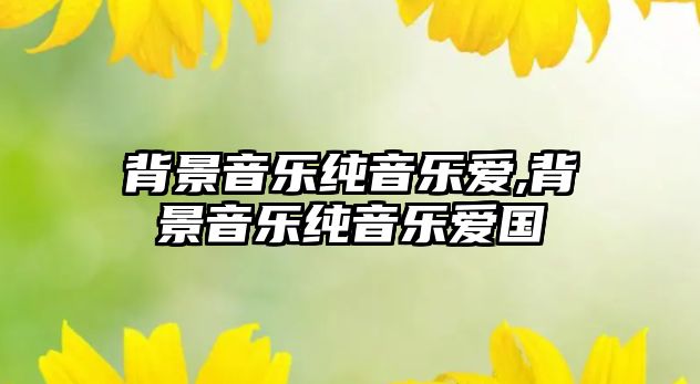 背景音樂純音樂愛,背景音樂純音樂愛國