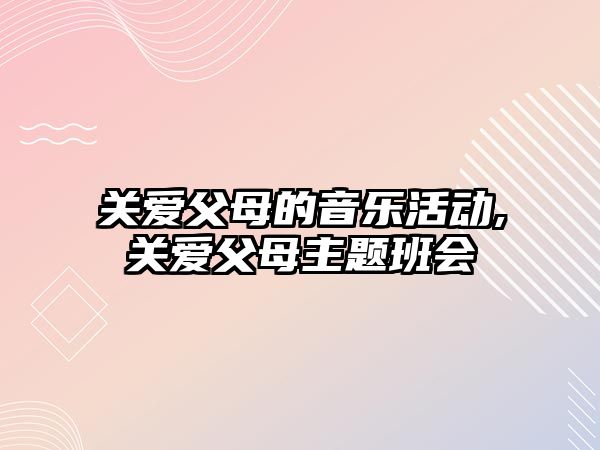 關愛父母的音樂活動,關愛父母主題班會