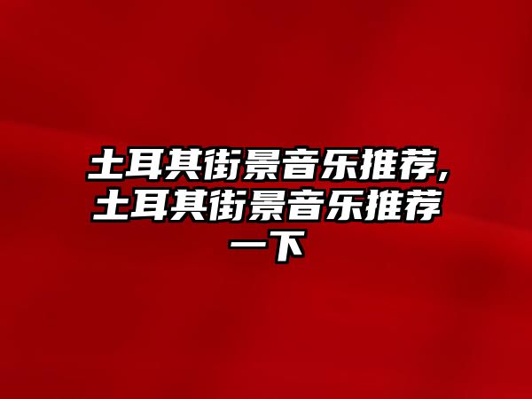 土耳其街景音樂推薦,土耳其街景音樂推薦一下