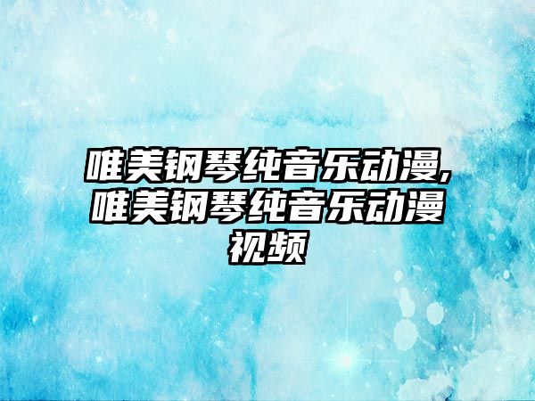 唯美鋼琴純音樂動漫,唯美鋼琴純音樂動漫視頻