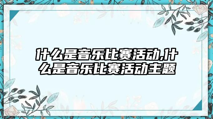 什么是音樂比賽活動,什么是音樂比賽活動主題