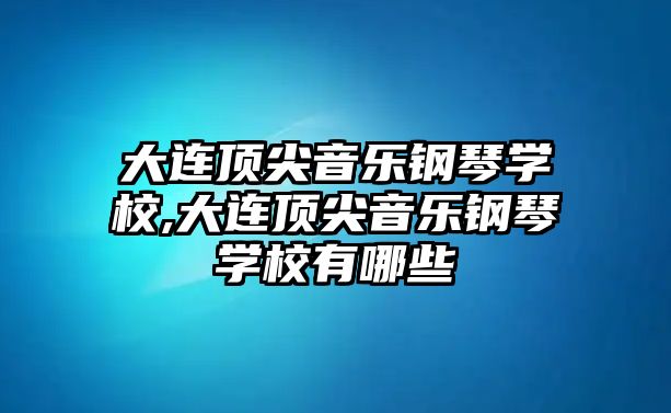 大連頂尖音樂鋼琴學校,大連頂尖音樂鋼琴學校有哪些