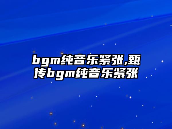 bgm純音樂緊張,甄嬛傳bgm純音樂緊張