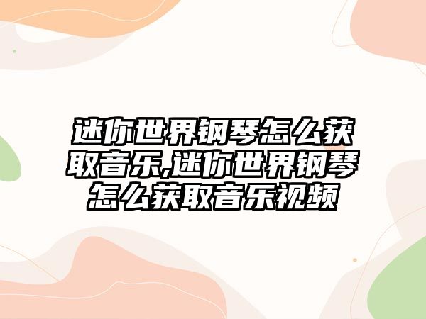 迷你世界鋼琴怎么獲取音樂,迷你世界鋼琴怎么獲取音樂視頻