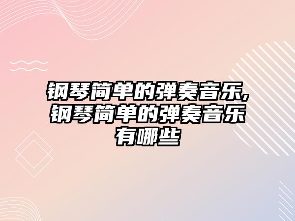 鋼琴簡單的彈奏音樂,鋼琴簡單的彈奏音樂有哪些