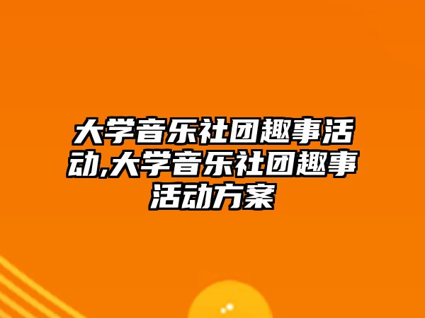 大學音樂社團趣事活動,大學音樂社團趣事活動方案