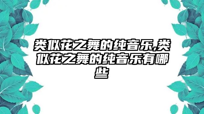 類似花之舞的純音樂(lè),類似花之舞的純音樂(lè)有哪些