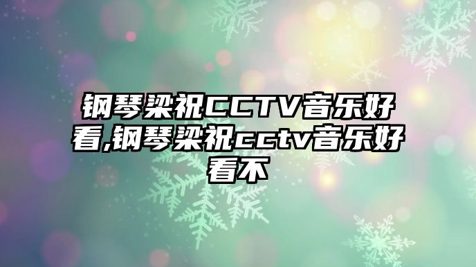 鋼琴梁祝CCTV音樂好看,鋼琴梁祝cctv音樂好看不