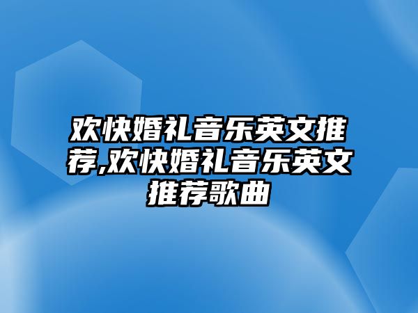 歡快婚禮音樂(lè)英文推薦,歡快婚禮音樂(lè)英文推薦歌曲