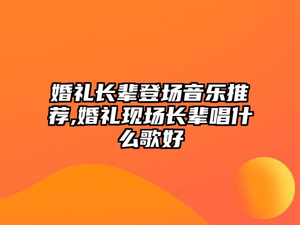 婚禮長輩登場音樂推薦,婚禮現(xiàn)場長輩唱什么歌好